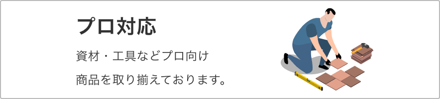 プロ対応 資材・工具などプロ向け商品を取り揃えております。