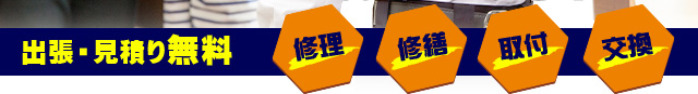 修理、修繕、取付、交換。出張・見積り無料